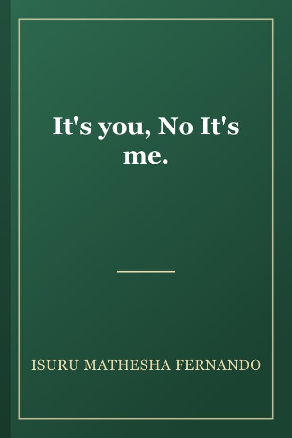 It's you, No It's me.