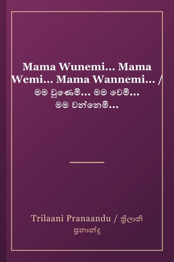 Mama Wunemi... Mama Wemi... Mama Wannemi... / මම වුණෙමි... මම වෙමි... මම වන්නෙමි...