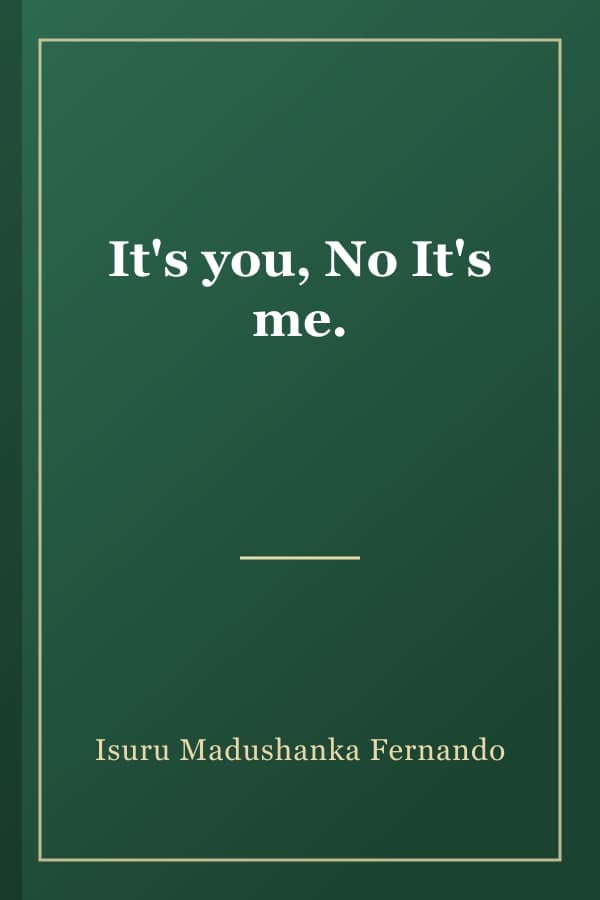 It's you, No It's me.
