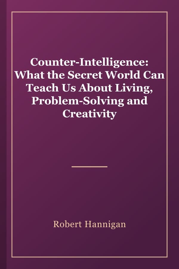 Counter-Intelligence: What the Secret World Can Teach Us About Living, Problem-Solving and Creativity