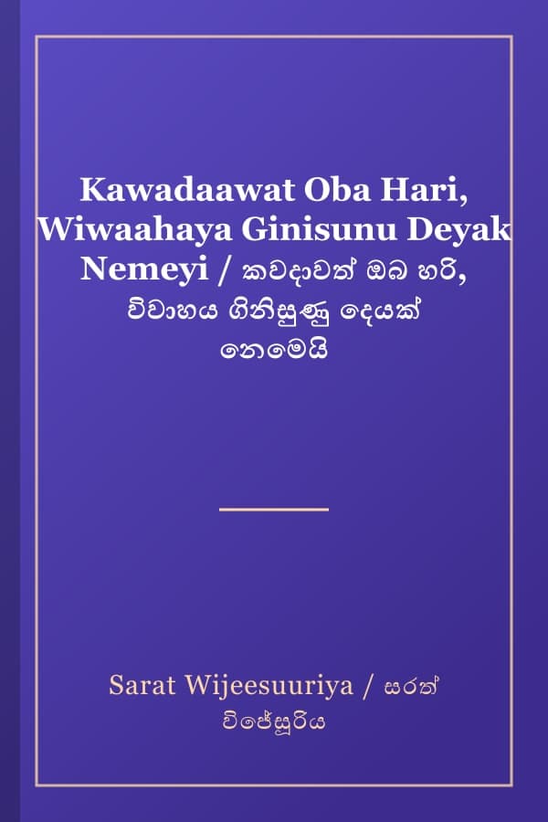 Kawadaawat Oba Hari, Wiwaahaya Ginisunu Deyak Nemeyi / කවදාවත් ඔබ හරි, විවාහය ගිනිසුණු දෙයක් නෙමෙයි