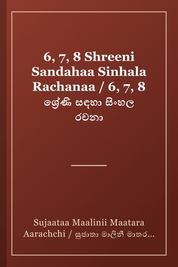 6, 7, 8 Shreeni Sandahaa Sinhala Rachanaa / 6, 7, 8 ශ්‍රේණි සඳහා සිංහල රචනා