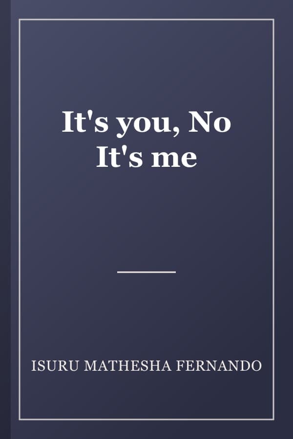 It's you, No It's me