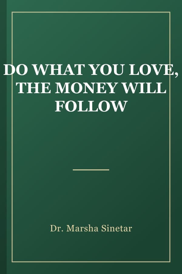 DO WHAT YOU LOVE, THE MONEY WILL FOLLOW