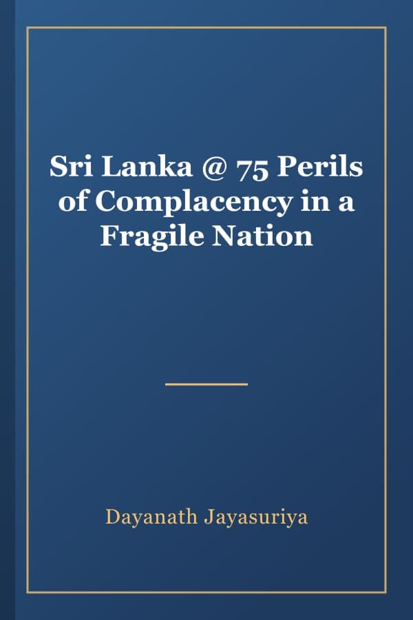 Sri Lanka @ 75 Perils of Complacency in a Fragile Nation