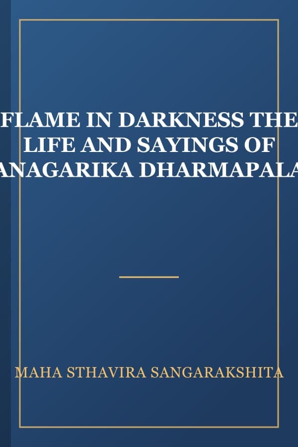 FLAME IN DARKNESS THE LIFE AND SAYINGS OF ANAGARIKA DHARMAPALA