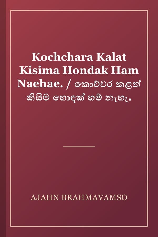 Kochchara Kalat Kisima Hondak Ham Naehae. / කොච්චර කළත් කිසිම හොඳක් හම් නැහැ.
