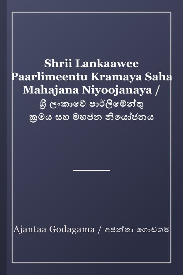 Shrii Lankaawee Paarlimeentu Kramaya Saha Mahajana Niyoojanaya / ශ්‍රී ලංකාවේ පාර්ලිමේන්තු ක්‍රමය සහ මහජන නියෝජනය