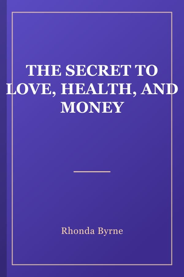 THE SECRET TO LOVE, HEALTH, AND MONEY