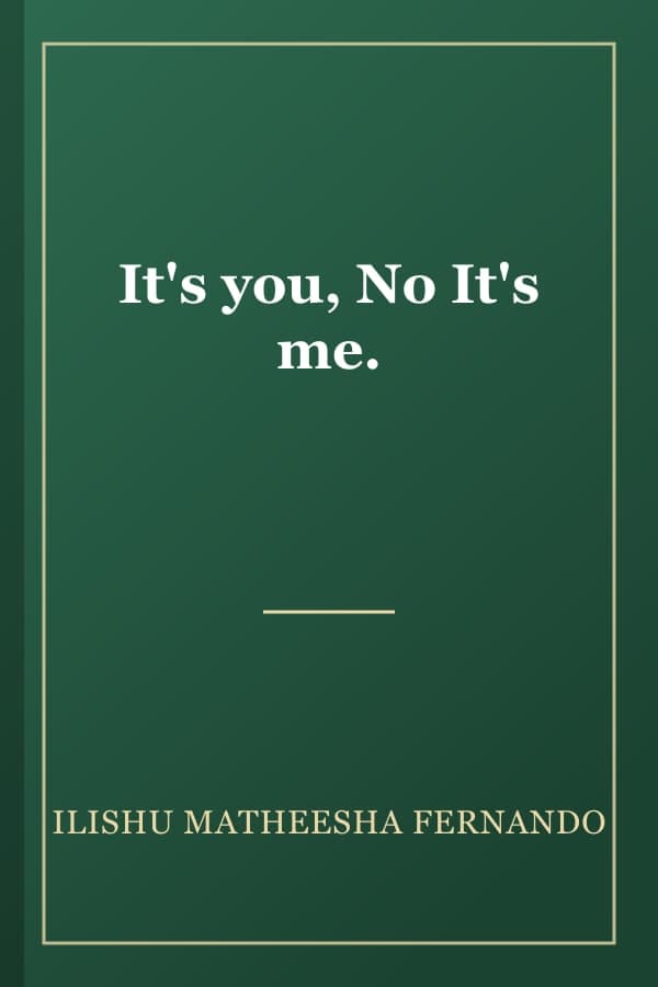 It's you, No It's me.