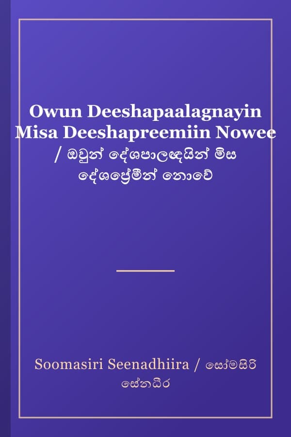 Owun Deeshapaalagnayin Misa Deeshapreemiin Nowee / ඔවුන් දේශපාලඥයින් මිස දේශප්‍රේමීන් නොවේ
