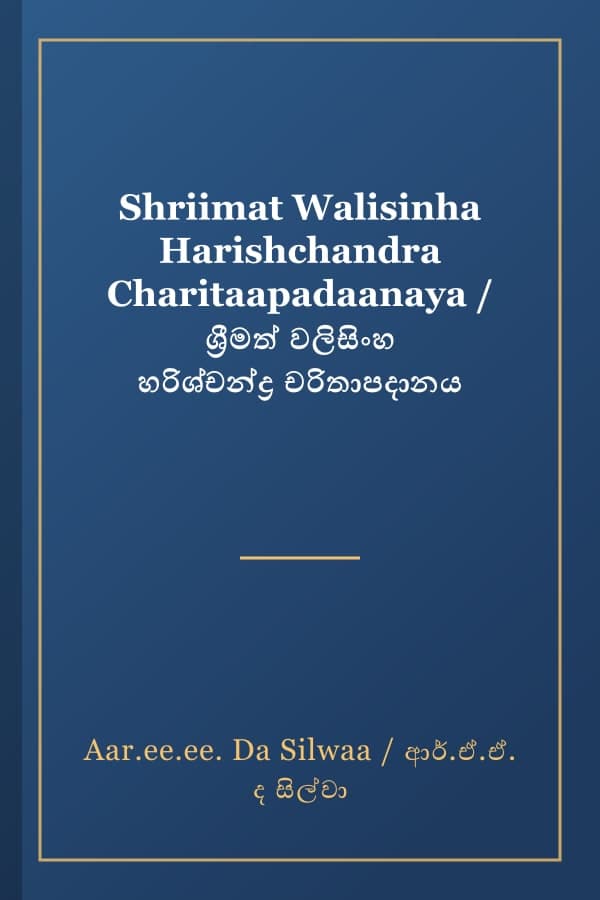 Shriimat Walisinha Harishchandra Charitaapadaanaya / ශ්‍රීමත් වලිසිංහ හරිශ්චන්ද්‍ර චරිතාපදානය