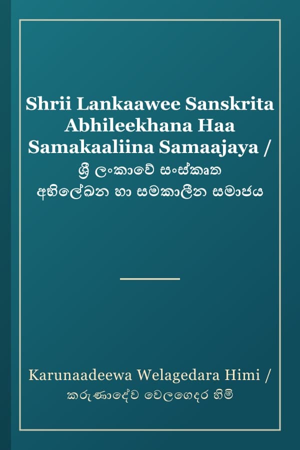 Shrii Lankaawee Sanskrita Abhileekhana Haa Samakaaliina Samaajaya / ශ්‍රී ලංකාවේ සංස්කෘත අභිලේඛන හා සමකාලීන සමාජය