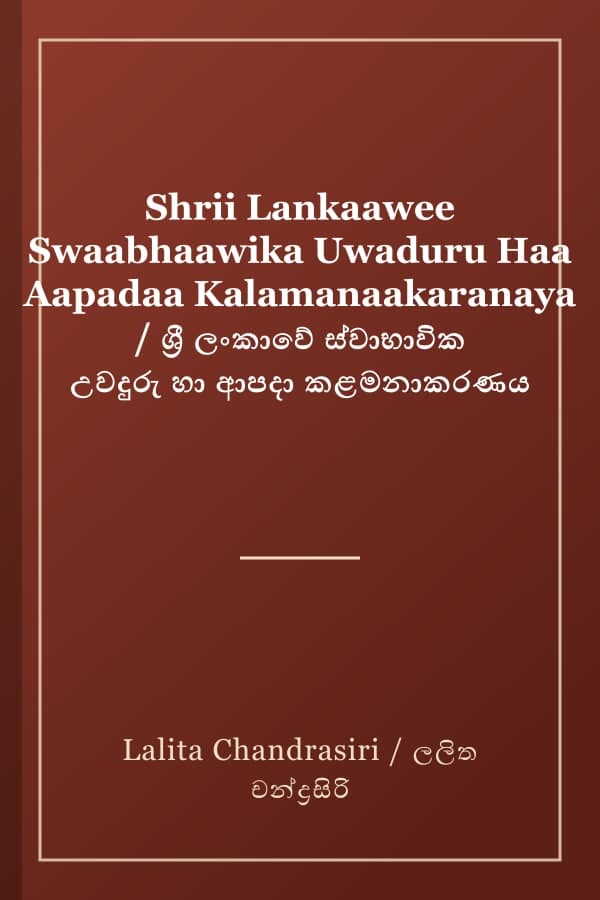 Shrii Lankaawee Swaabhaawika Uwaduru Haa Aapadaa Kalamanaakaranaya / ශ්‍රී ලංකාවේ ස්වාභාවික උවදුරු හා ආපදා කළමනාකරණය