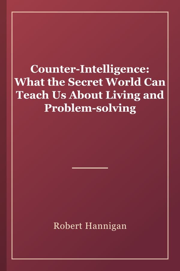 Counter-Intelligence: What the Secret World Can Teach Us About Living and Problem-solving