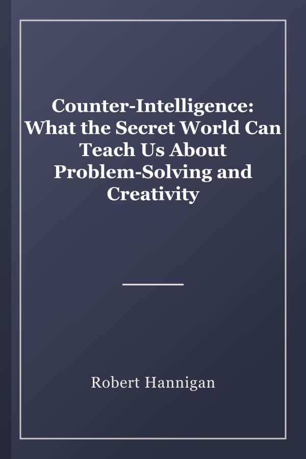 Counter-Intelligence: What the Secret World Can Teach Us About Problem-Solving and Creativity