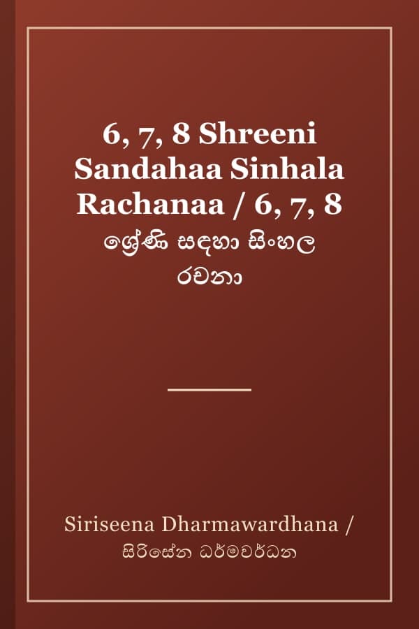 6, 7, 8 Shreeni Sandahaa Sinhala Rachanaa / 6, 7, 8 ශ්‍රේණි සඳහා සිංහල රචනා