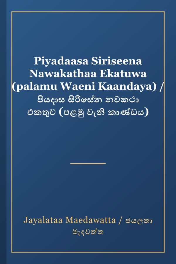 Piyadaasa Siriseena Nawakathaa Ekatuwa (palamu Waeni Kaandaya) / පියදාස සිරිසේන නවකථා එකතුව (පළමු වැනි කාණ්ඩය)