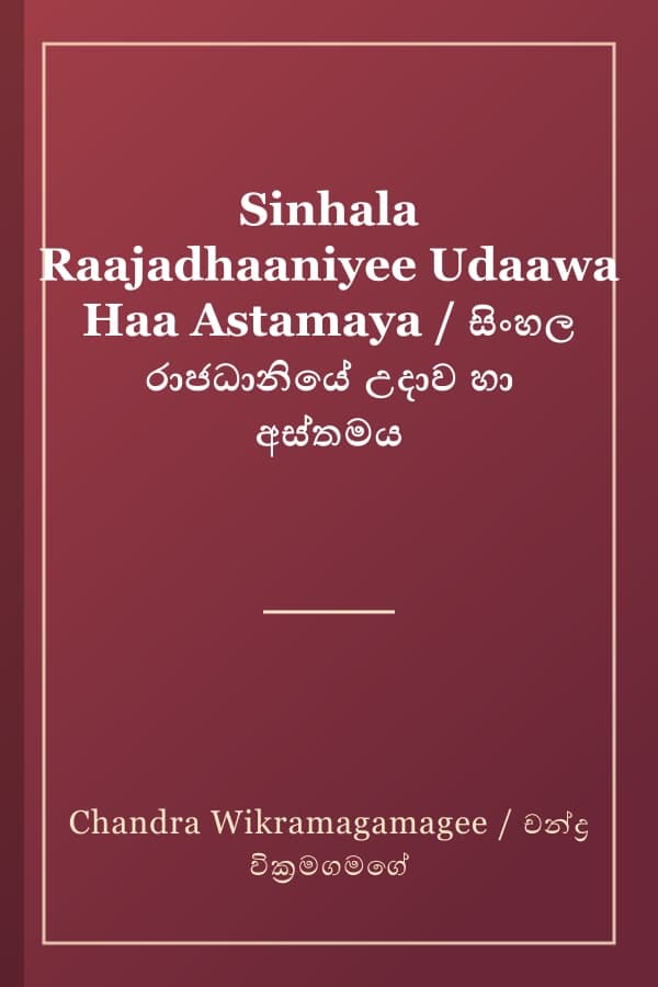 Sinhala Raajadhaaniyee Udaawa Haa Astamaya / සිංහල රාජධානියේ උදාව හා අස්තමය