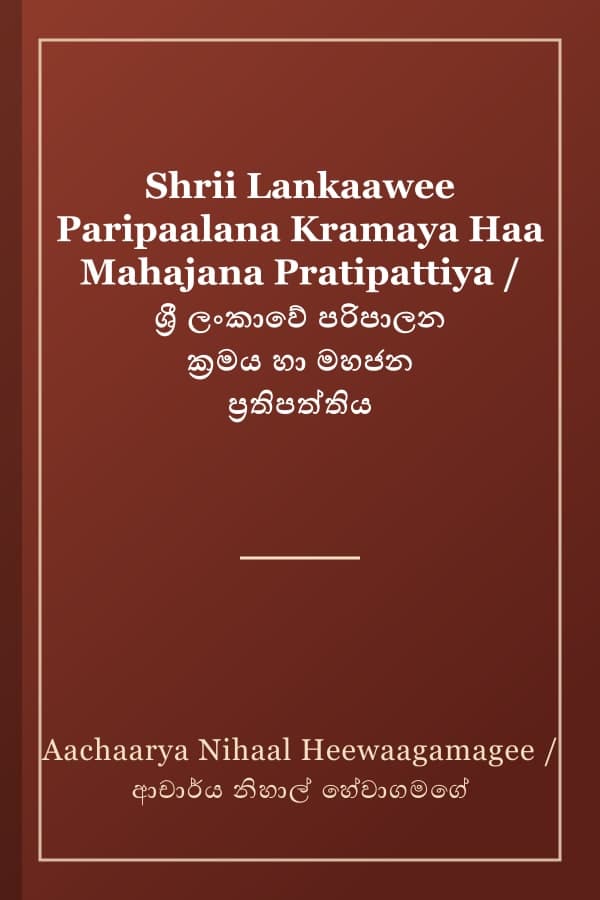 Shrii Lankaawee Paripaalana Kramaya Haa Mahajana Pratipattiya / ශ්‍රී ලංකාවේ පරිපාලන ක්‍රමය හා මහජන ප්‍රතිපත්තිය