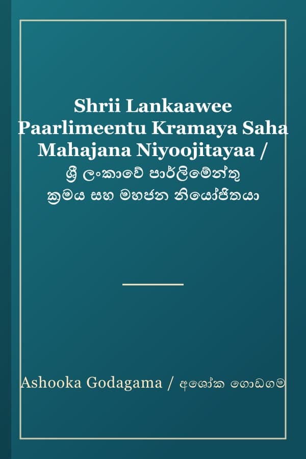 Shrii Lankaawee Paarlimeentu Kramaya Saha Mahajana Niyoojitayaa / ශ්‍රී ලංකාවේ පාර්ලිමේන්තු ක්‍රමය සහ මහජන නියෝජිතයා
