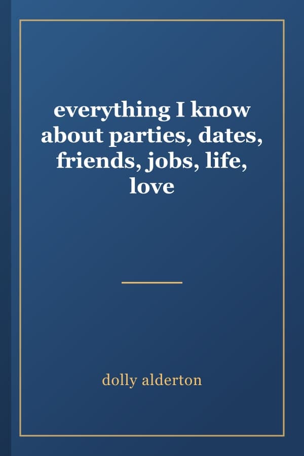 everything I know about parties, dates, friends, jobs, life, love