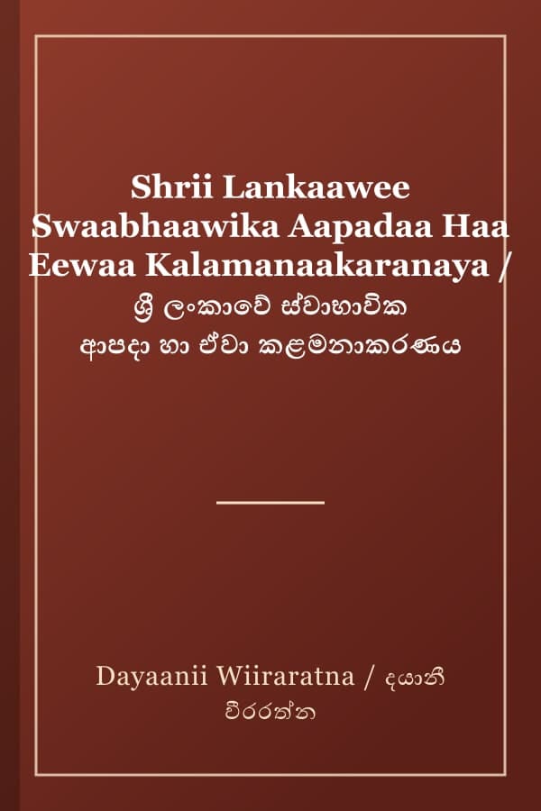 Shrii Lankaawee Swaabhaawika Aapadaa Haa Eewaa Kalamanaakaranaya / ශ්‍රී ලංකාවේ ස්වාභාවික ආපදා හා ඒවා කළමනාකරණය