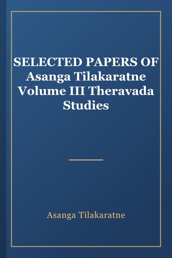 SELECTED PAPERS OF Asanga Tilakaratne Volume III Theravada Studies