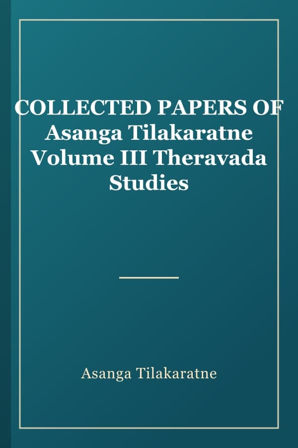 COLLECTED PAPERS OF Asanga Tilakaratne Volume III Theravada Studies