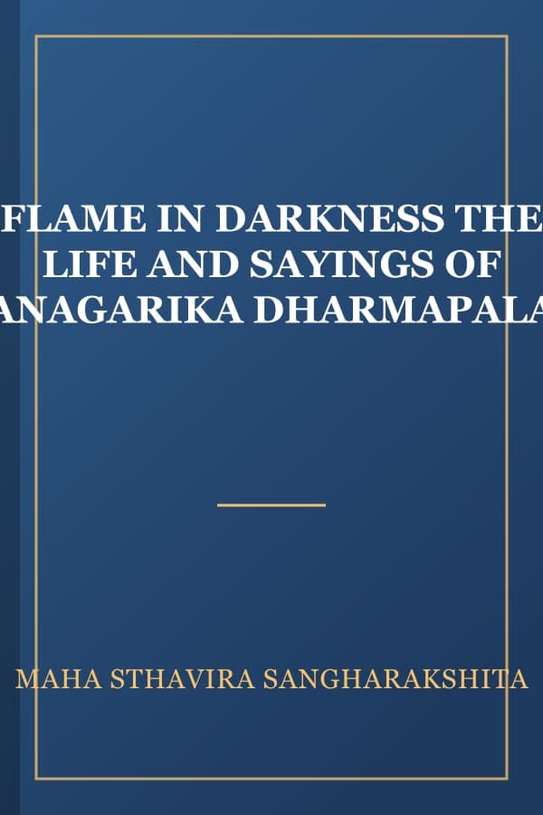 FLAME IN DARKNESS THE LIFE AND SAYINGS OF ANAGARIKA DHARMAPALA